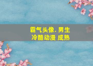 霸气头像. 男生 冷酷动漫 成熟